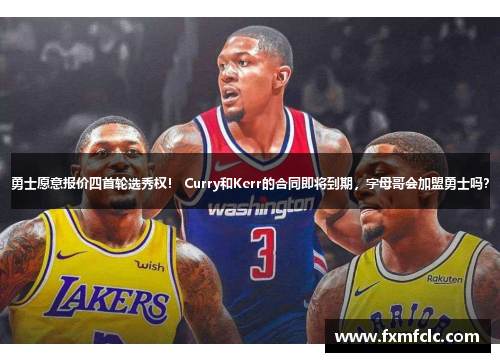 勇士愿意报价四首轮选秀权！ Curry和Kerr的合同即将到期，字母哥会加盟勇士吗？